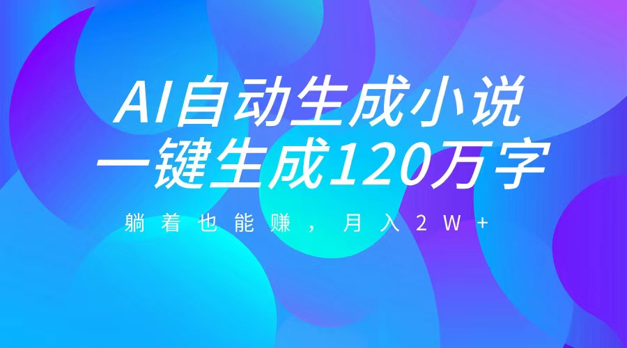 AI自动写小说，一键生成120万字，躺着也能赚，月入2W+插图