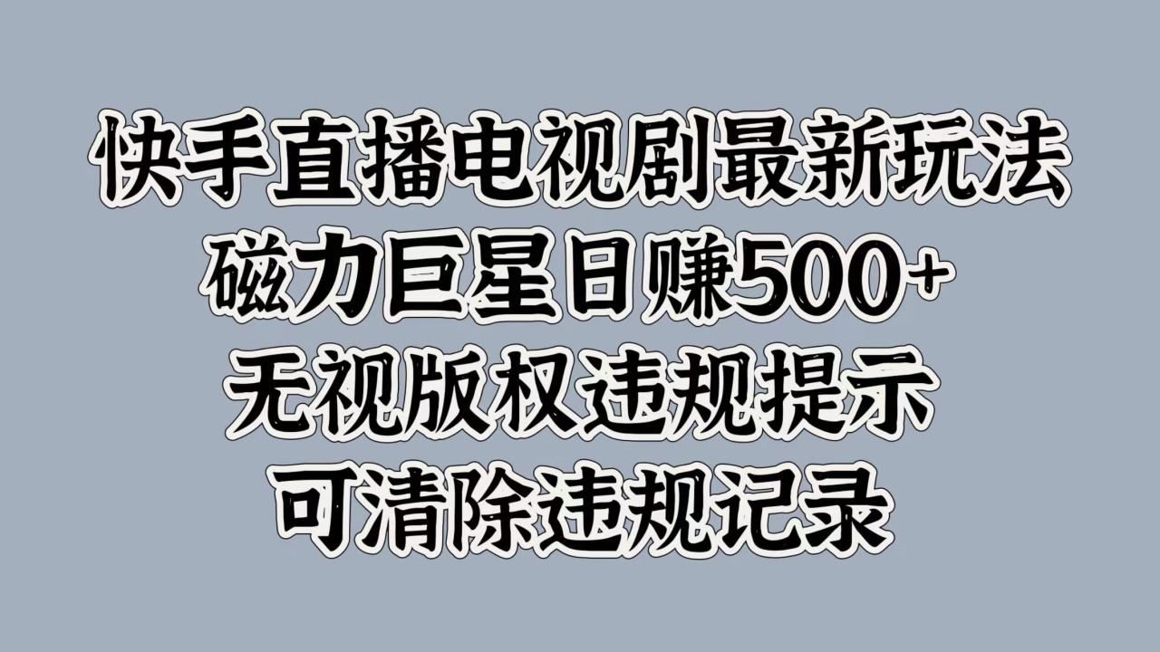 快手直播电视剧最新玩法，磁力巨星日赚500+，无视版权违规提示，可清除违规记录插图