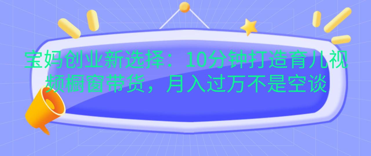 宝妈创业新选择：10分钟打造育儿视频橱窗带货，月入过万不是空谈插图