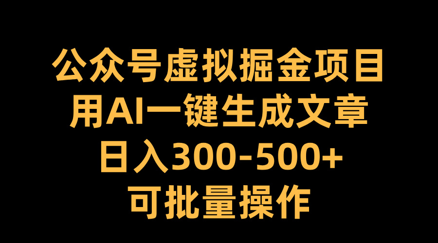 公众号虚拟掘金项目，用AI一键生成文章，日入300-500+可批量操作插图