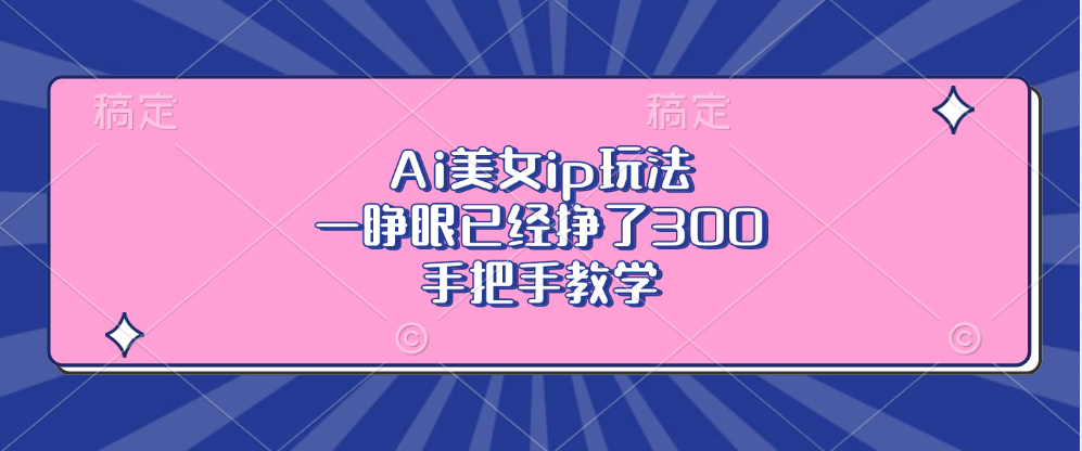 Ai美女ip玩法，一睁眼已经挣了300，手把手教学！插图