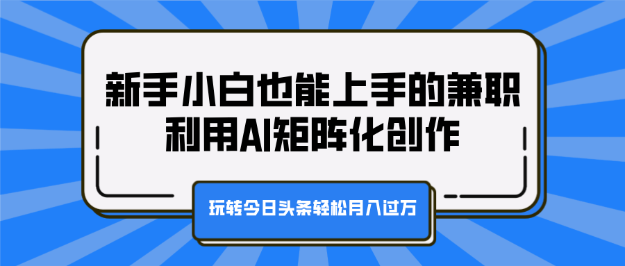 新手小白也能上手的兼职，利用AI矩阵化创作，玩转今日头条轻松月入过万插图