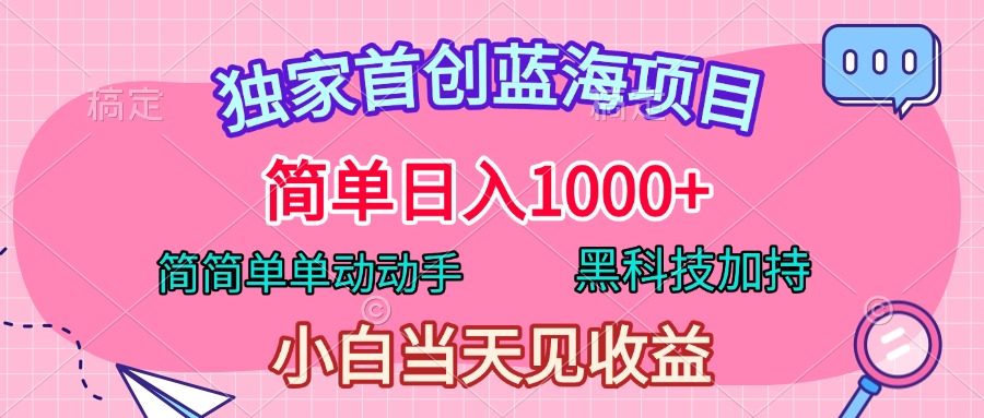 独家首创蓝海项目，简单日入1000+，简简单单动动手，黑科技加持，小白当天见收益插图