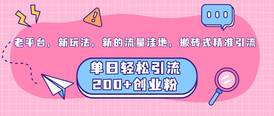 老平台，新玩法，新的流量洼地，搬砖式精准引流，单日轻松引流200+创业粉插图