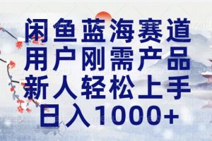 闲鱼蓝海赛道，用户刚需产品，新人轻松上手，日入1000+长久可做