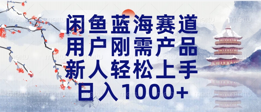 闲鱼蓝海赛道，用户刚需产品，新人轻松上手，日入1000+长久可做插图