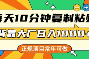 每天10分钟，复制粘贴，背靠大厂日入1000+，正规项目，常年可做