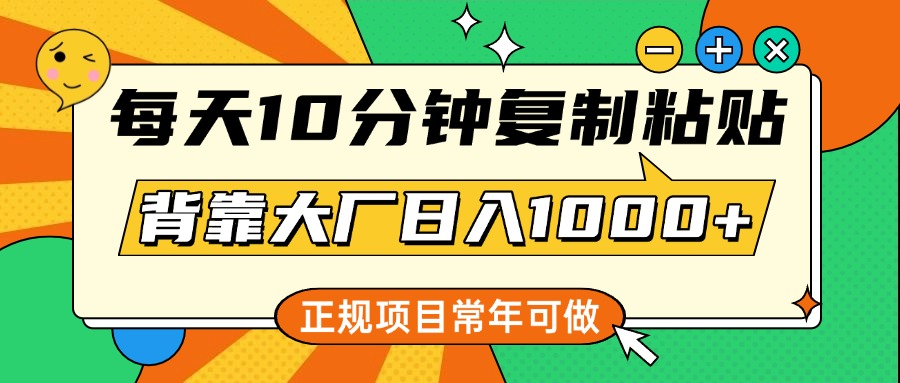 每天10分钟，复制粘贴，背靠大厂日入1000+，正规项目，常年可做插图