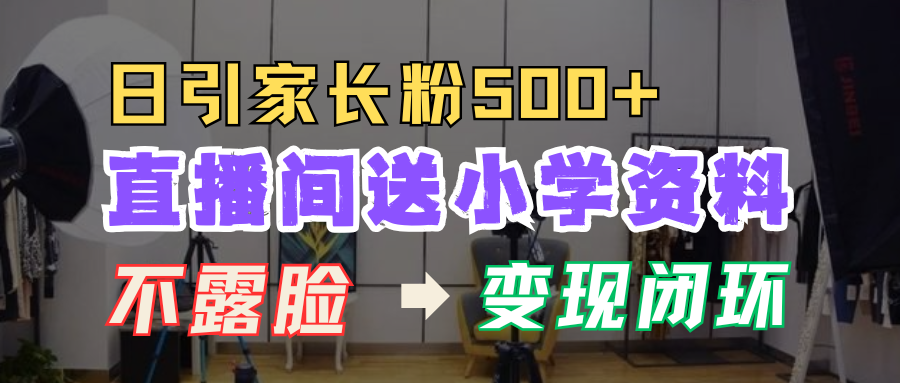 直播间送小学资料，每天引流家长粉500+，变现闭环模式！插图