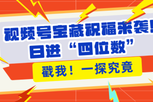 视频号宝藏祝福来袭！粉丝无忧扩张，带货效能翻倍，日进“四位数” 近在咫尺