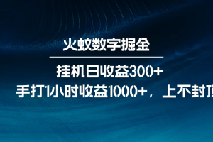 火蚁数字掘金，全自动挂机日收益300+，每日手打1小时收益1000+，