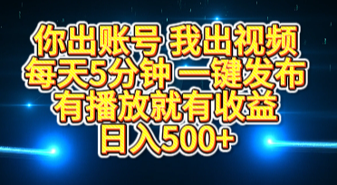 你出账号我出视频，每天5分钟，一键发布，有播放就有收益，日入500+插图