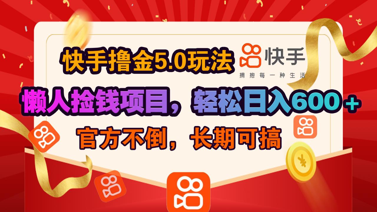 快手撸金5.0玩法,懒人捡钱项目，官方扶持，轻松日入600＋插图