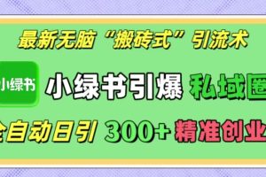 最新无脑“搬砖式”引流术，小绿书引爆私域圈，全自动日引300+精准创业粉！