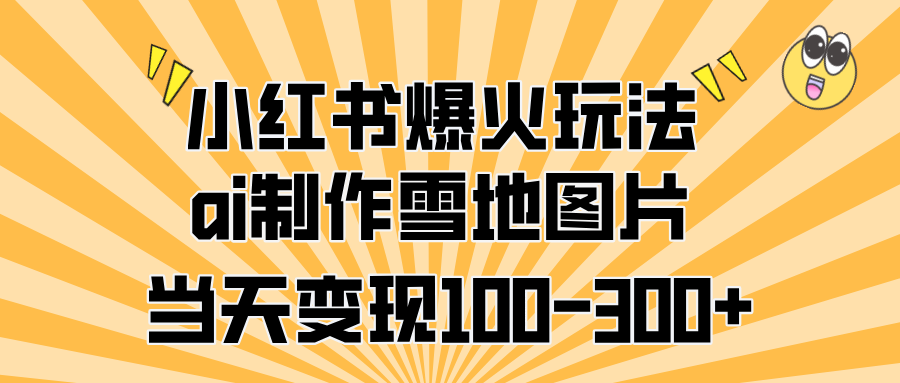 小红书爆火玩法，ai制作雪地图片，当天变现100-300+插图