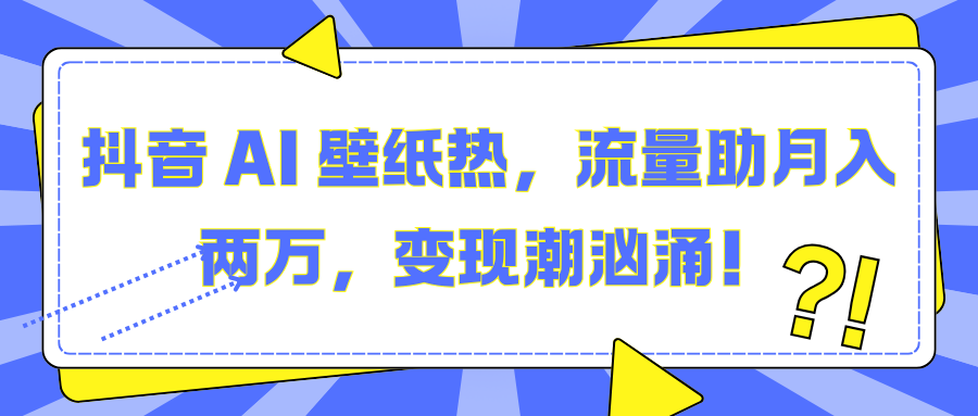 抖音 AI 壁纸热，流量助月入两万，变现潮汹涌！