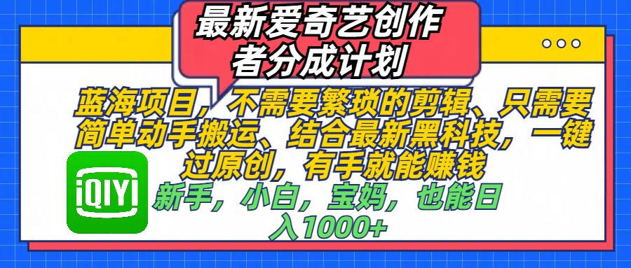 最新爱奇艺创作者分成计划，蓝海项目，不需要繁琐的剪辑、 只需要简单动手搬运、结合最新黑科技，一键过原创，有手就能赚钱，新手，小白，宝妈，也能日入1000+  手机也可操作插图