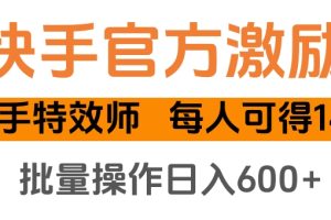 快手官方激励快手特效师，每人可得140，批量操作日入600+