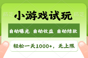 小游戏试玩，火爆项目，轻松日入1000+，收益无上限，全新市场！