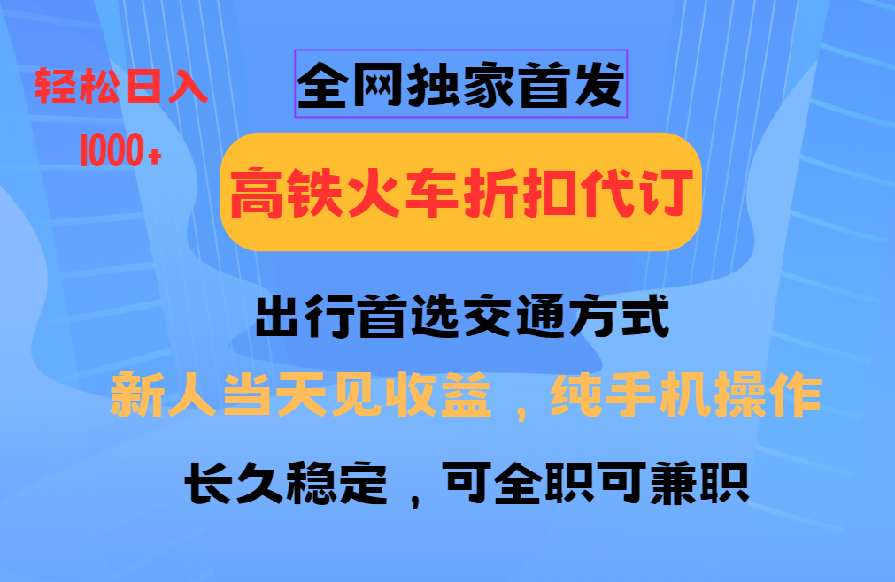 全网独家首发   全国高铁火车折扣代订   新手当日变现  纯手机操作 日入1000+插图