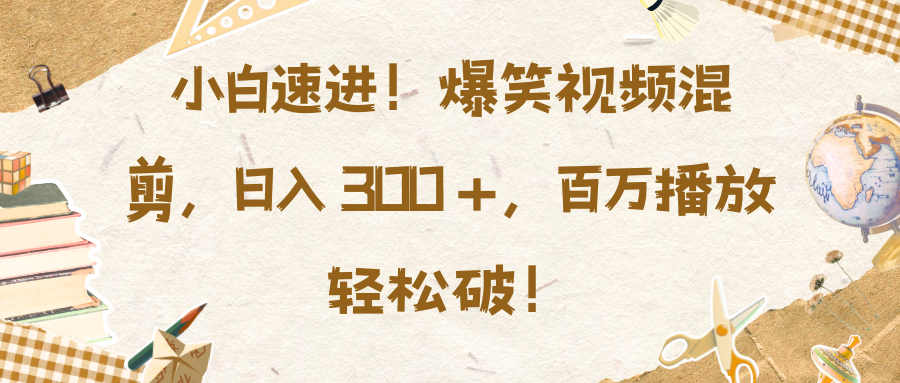 小白速进！爆笑视频混剪，日入 300 +，百万播放轻松破！插图