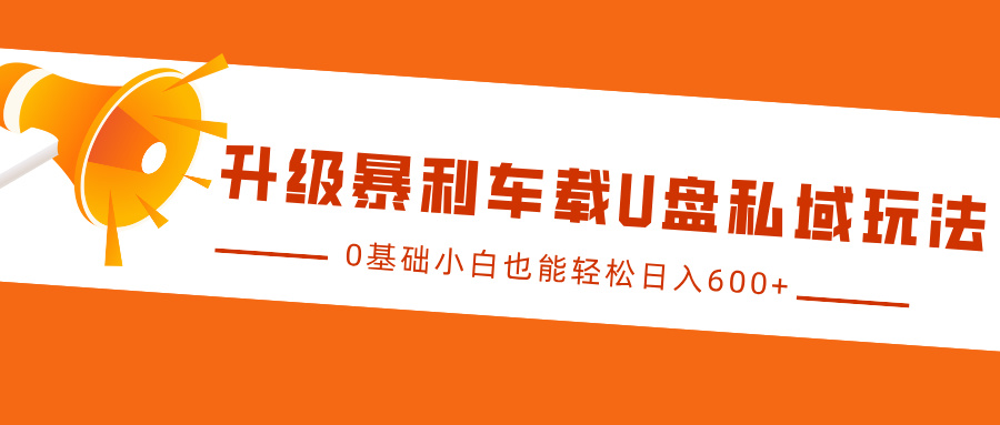 升级暴利车载U盘私域玩法，0基础小白也能轻松日入600+插图