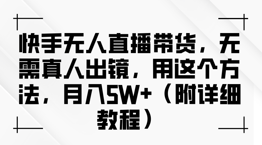 快手无人直播带货，无需真人出镜，用这个方法，月入5W+（附详细教程）插图