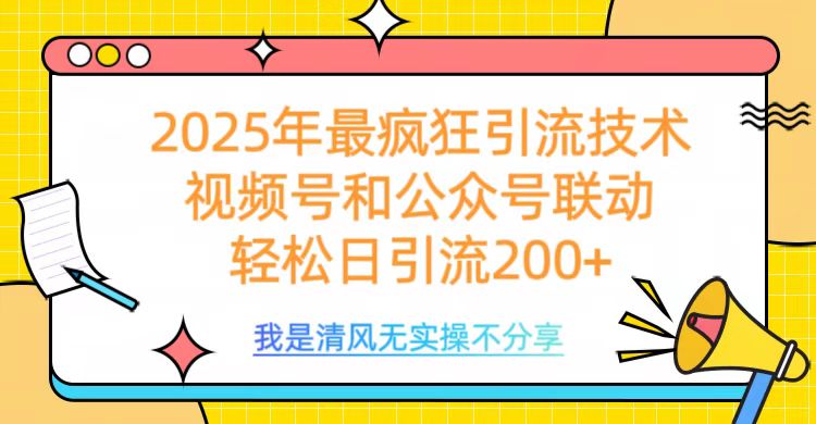 2025年最疯狂引流技术，视频号和公众号联动，轻松日引流200+