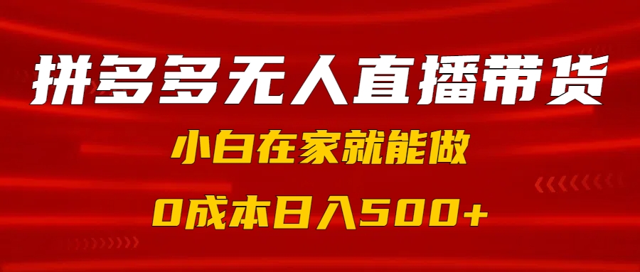 拼多多无人直播带货，小白在家就能做，0成本日入500+