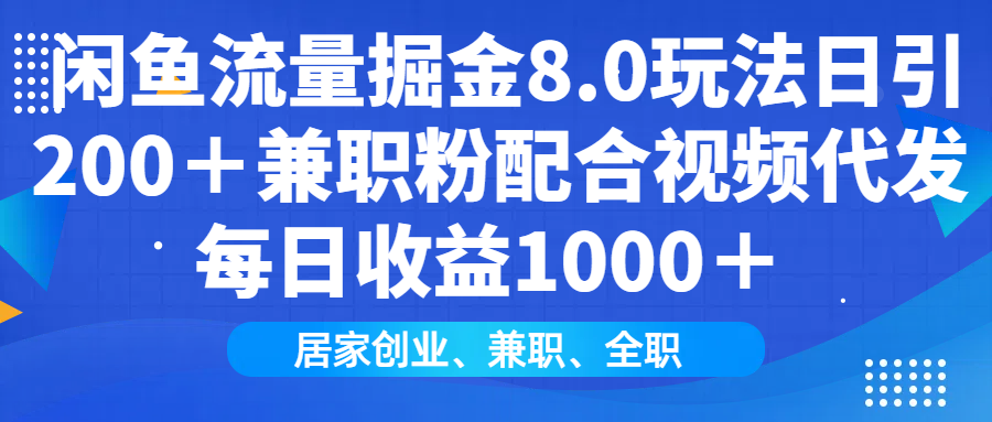 闲鱼流量掘金8.0玩法日引200＋兼职粉配合做视频代发每日收益1000＋