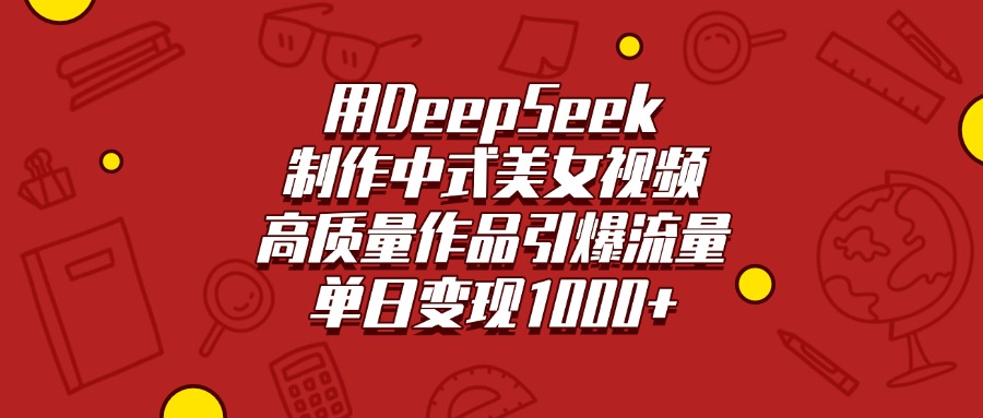 用DeepSeek制作中式美女视频，高质量作品引爆流量，单日变现1000+