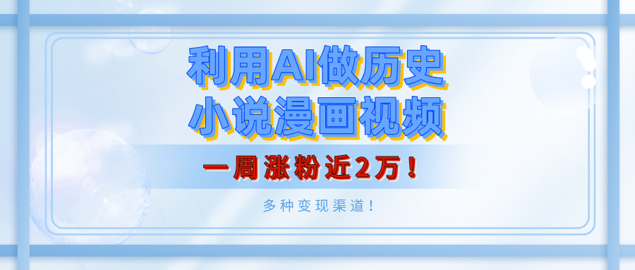 利用AI做历史小说漫画视频，有人月入5000+，一周涨粉近2万！多种变现渠道！