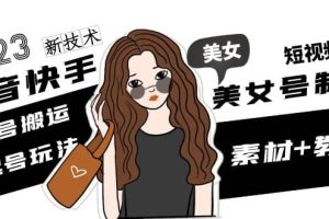 2023抖音快手短视频美女号制作 美女号搬运新起号玩法 新技术(素材+教程)