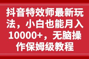 抖音特效师最新玩法，小白也能月入10000+，无脑操作保姆级教程