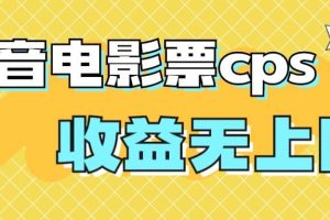 风口项目，抖音电影票cps，月入过万的机会来啦