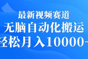 最新视频赛道 无脑自动化搬运 轻松月入10000+