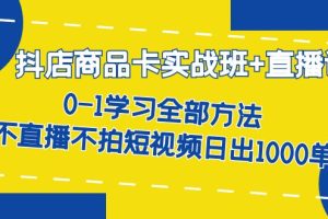 抖店商品卡实战班+直播课-8月 0-1学习全部方法 不直播不拍短视频日出1000单