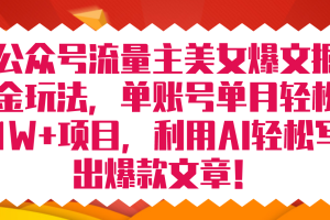 公众号流量主美女爆文掘金玩法 单账号单月轻松8000+利用AI轻松写出爆款文章