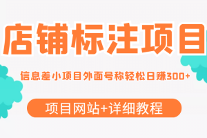 【信息差项目】最近很火的店铺标注项目，号称日赚300+(项目网站+详细教程)