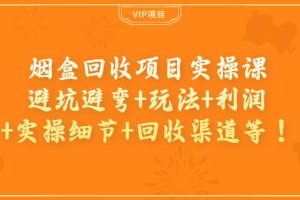 烟盒回收项目实操课：避坑避弯+玩法+利润+实操细节+回收渠道等