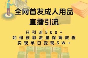 最新全网独创首发，成人用品直播引流获客暴力玩法，单日变现3w保姆级教程