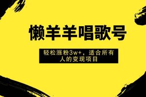 懒羊羊唱歌号，轻松涨粉3w+，适合所有人的变现项目！