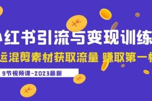 2023小红书引流与变现训练营：搬运混剪素材获取流量 赚取第一桶金（9节课）