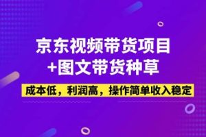 京东视频带货项目+图文带货种草，成本低，利润高，操作简单收入稳定