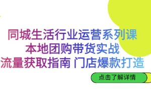 同城生活行业运营系列课：本地团购带货实战，流量获取指南 门店爆款打造