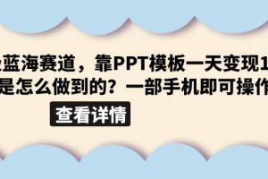 超级蓝海赛道，靠PPT模板一天变现1000是怎么做到的（教程+99999份PPT模板）