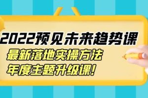 2022预见未来趋势课：最新落地实操方法，年度主题升级课