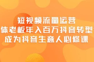 短视频流量运营，实体老板年入百万-抖音转型课，成为抖音生意人的必修课