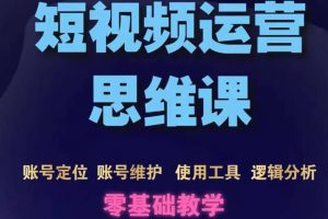 短视频运营思维课：账号定位+账号维护+使用工具+逻辑分析（10节课）