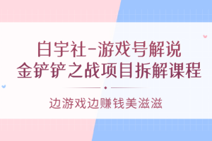 游戏号解说：金铲铲之战项目拆解课程，边游戏边赚钱美滋滋